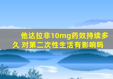 他达拉非10mg药效持续多久 对第二次性生活有影响吗